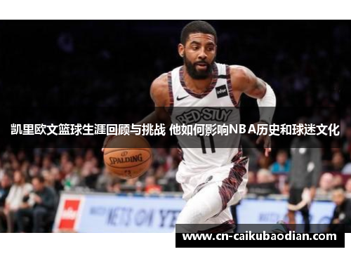 凯里欧文篮球生涯回顾与挑战 他如何影响NBA历史和球迷文化