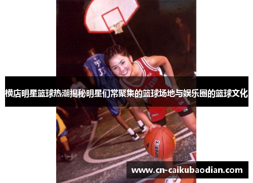 横店明星篮球热潮揭秘明星们常聚集的篮球场地与娱乐圈的篮球文化