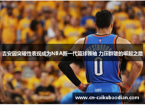 吉安因突破性表现成为NBA新一代篮球领袖 力压群雄的崛起之路