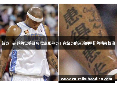纹身与篮球的完美融合 盘点那些身上有纹身的篮球明星们的精彩故事