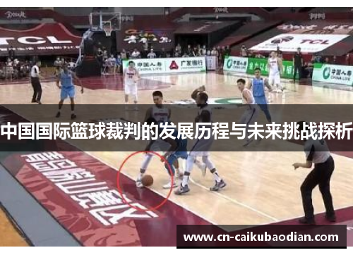 中国国际篮球裁判的发展历程与未来挑战探析