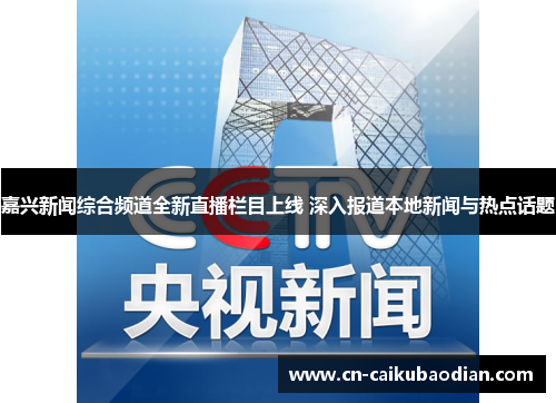 嘉兴新闻综合频道全新直播栏目上线 深入报道本地新闻与热点话题