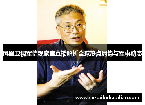 凤凰卫视军情观察室直播解析全球热点局势与军事动态